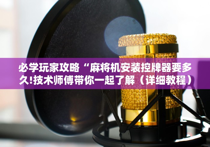 必学玩家攻略“麻将机安装控牌器要多久!技术师傅带你一起了解(详细教程)-知乎 必学玩家攻略“麻将机安装控牌器要多久!技术师傅带你一起了解(详细教程)-知乎