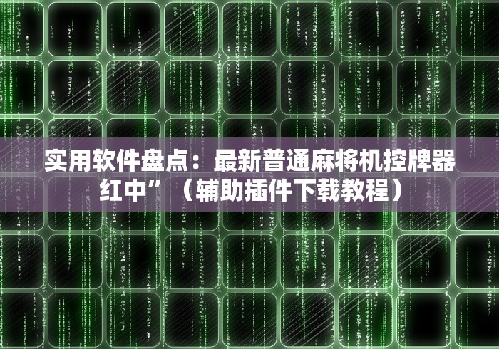 实用软件盘点：最新普通麻将机控牌器红中”（辅助插件下载教程）