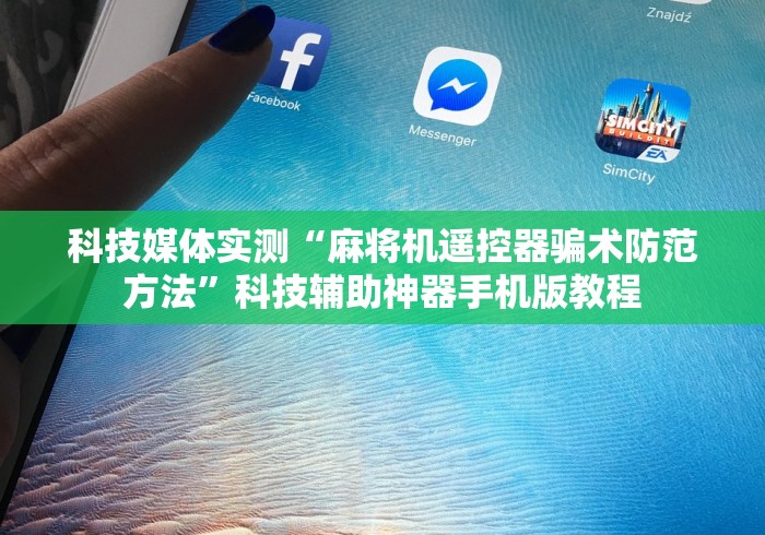 科技媒体实测“麻将机遥控器骗术防范方法”科技辅助神器手机版教程
