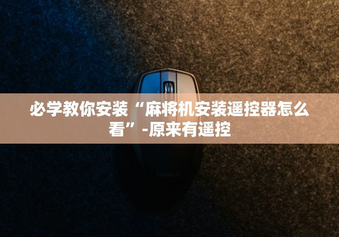 必学教你安装“麻将机安装遥控器怎么看”-原来有遥控