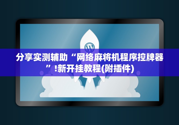 分享实测辅助“网络麻将机程序控牌器”!新开挂教程(附插件)