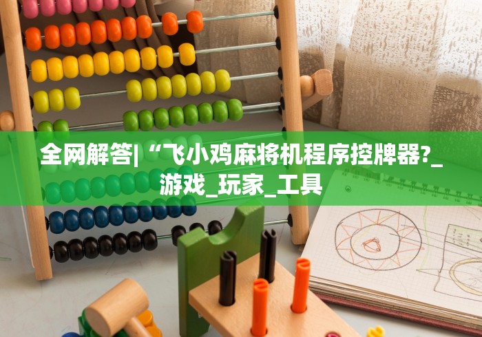 全网解答|“飞小鸡麻将机程序控牌器?_游戏_玩家_工具