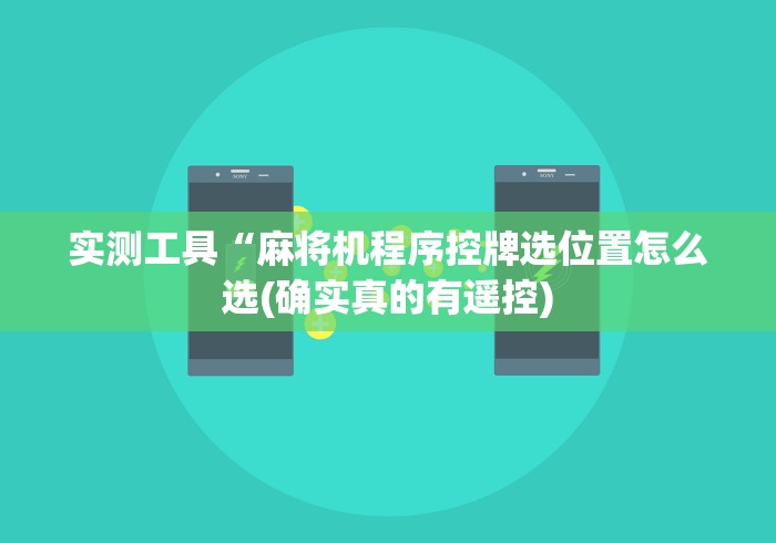 实测工具“麻将机程序控牌选位置怎么选(确实真的有遥控) 实测工具“麻将机程序控牌选位置怎么选(确实真的有遥控)
