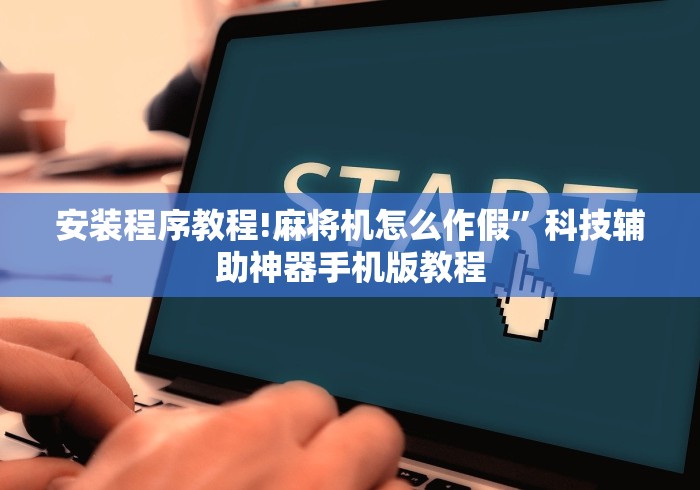 安装程序教程!麻将机怎么作假”科技辅助神器手机版教程 安装程序教程!麻将机怎么作假”科技辅助神器手机版教程
