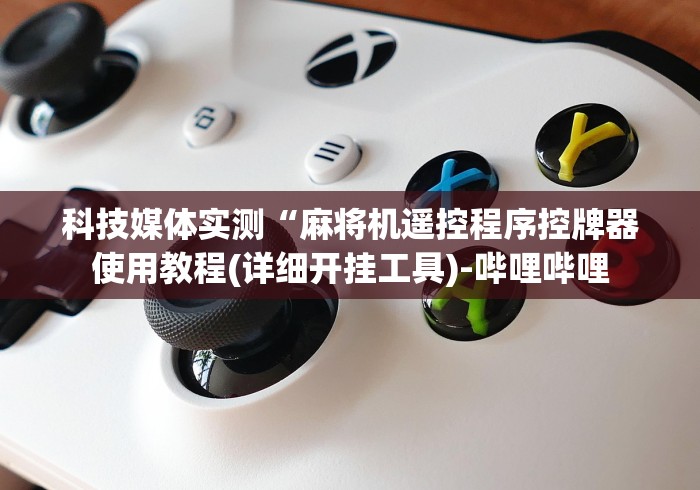 科技媒体实测“麻将机遥控程序控牌器使用教程(详细开挂工具)-哔哩哔哩 科技媒体实测“麻将机遥控程序控牌器使用教程(详细开挂工具)-哔哩哔哩