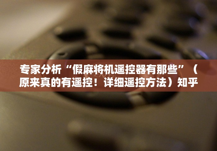 专家分析“假麻将机遥控器有那些”(原来真的有遥控!详细遥控方法)知乎 专家分析“假麻将机遥控器有那些”(原来真的有遥控!详细遥控方法)知乎