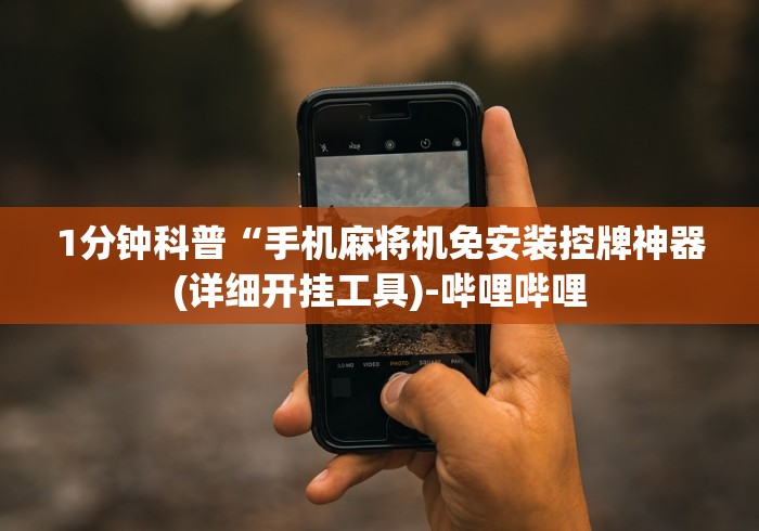 1分钟科普“手机麻将机免安装控牌神器(详细开挂工具)-哔哩哔哩 1分钟科普“手机麻将机免安装控牌神器(详细开挂工具)-哔哩哔哩