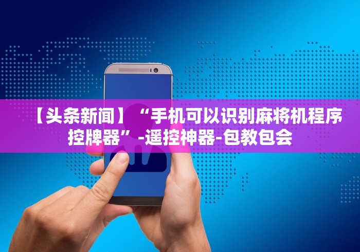 【头条新闻】“手机可以识别麻将机程序控牌器”-遥控神器-包教包会