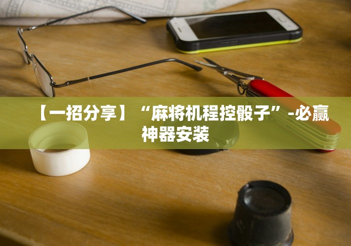 【一招分享】“麻将机程控骰子”-必赢神器安装