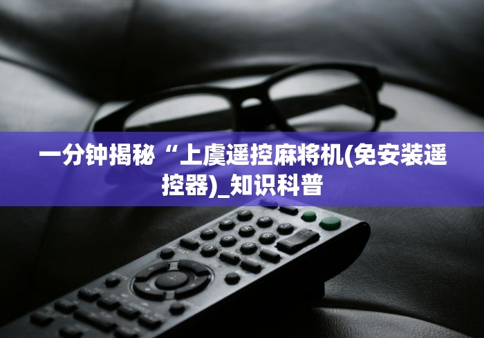 一分钟揭秘“上虞遥控麻将机(免安装遥控器)_知识科普 一分钟揭秘“上虞遥控麻将机(免安装遥控器)_知识科普