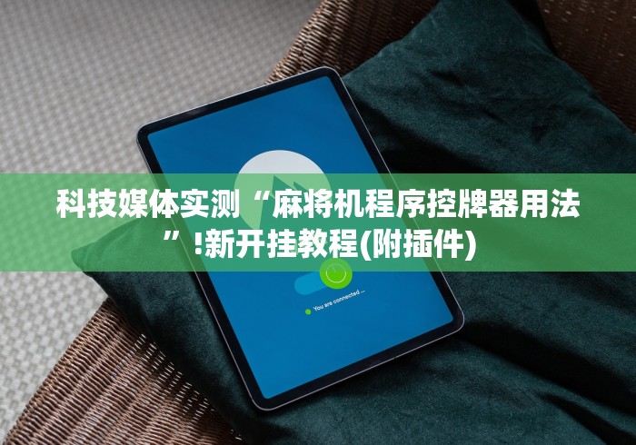 科技媒体实测“麻将机程序控牌器用法”!新开挂教程(附插件)