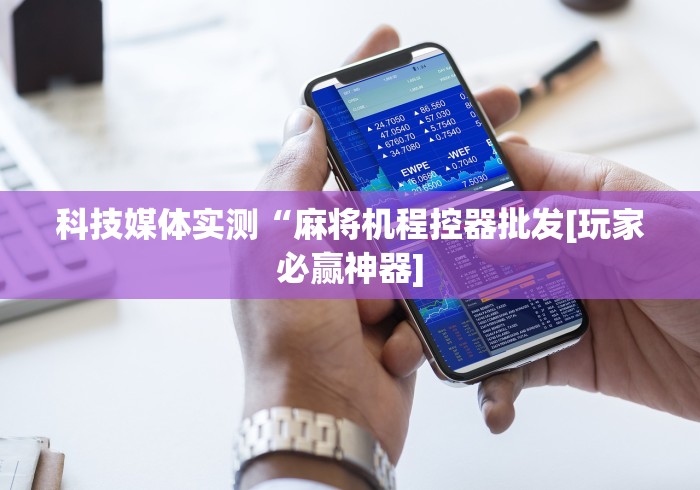 科技媒体实测“麻将机程控器批发[玩家必赢神器]