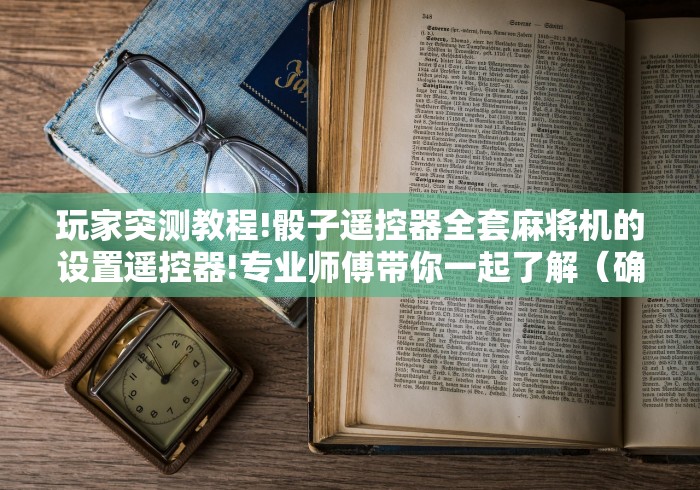 玩家突测教程!骰子遥控器全套麻将机的设置遥控器!专业师傅带你一起了解(确实有遥控)-知乎 玩家突测教程!骰子遥控器全套麻将机的设置遥控器!专业师傅带你一起了解(确实有遥控)-知乎