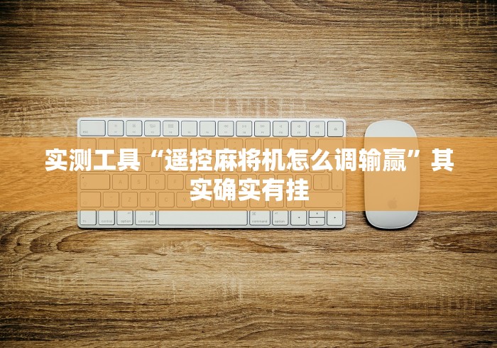 实测工具“遥控麻将机怎么调输赢”其实确实有挂 实测工具“遥控麻将机怎么调输赢”其实确实有挂