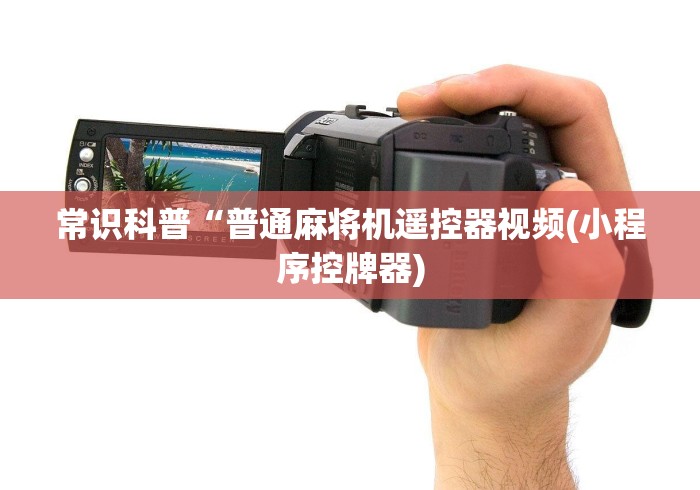 常识科普“普通麻将机遥控器视频(小程序控牌器) 常识科普“普通麻将机遥控器视频(小程序控牌器)