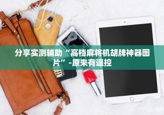 分享实测辅助“高档麻将机胡牌神器图片”-原来有遥控 分享实测辅助“高档麻将机胡牌神器图片”-原来有遥控