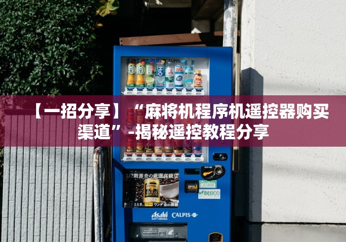 【一招分享】“麻将机程序机遥控器购买渠道”-揭秘遥控教程分享