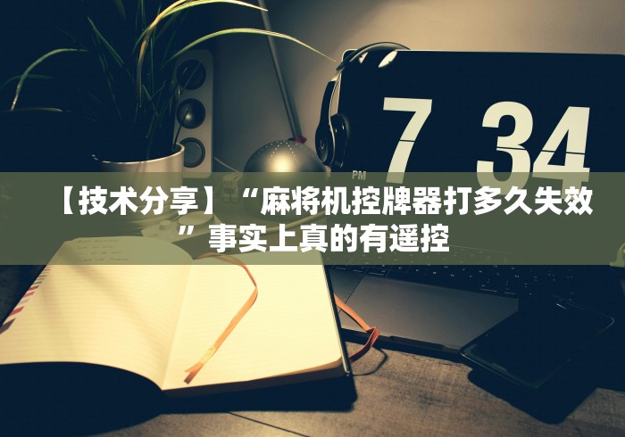 【技术分享】“麻将机控牌器打多久失效”事实上真的有遥控