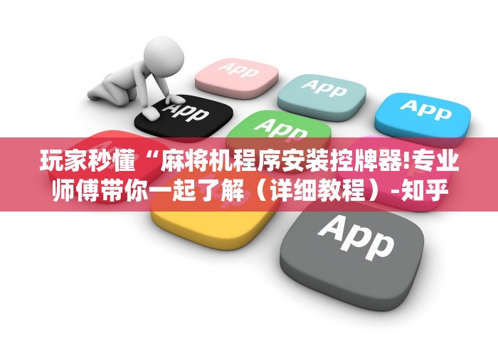 玩家秒懂“麻将机程序安装控牌器!专业师傅带你一起了解(详细教程)-知乎 玩家秒懂“麻将机程序安装控牌器!专业师傅带你一起了解(详细教程)-知乎