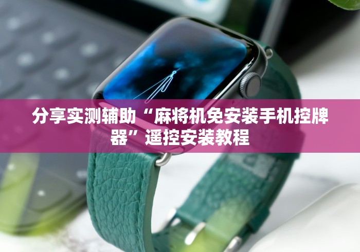 分享实测辅助“麻将机免安装手机控牌器”遥控安装教程