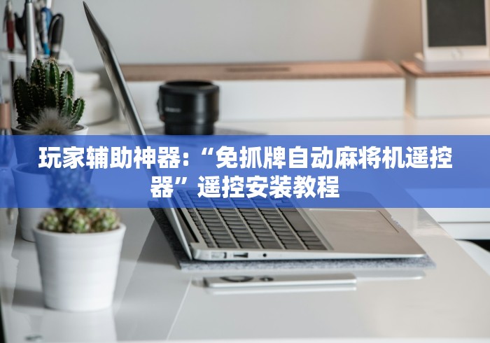 玩家辅助神器:“免抓牌自动麻将机遥控器”遥控安装教程