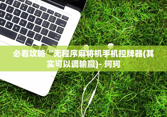必看攻略“无程序麻将机手机控牌器(其实可以调输赢)- 珂珂