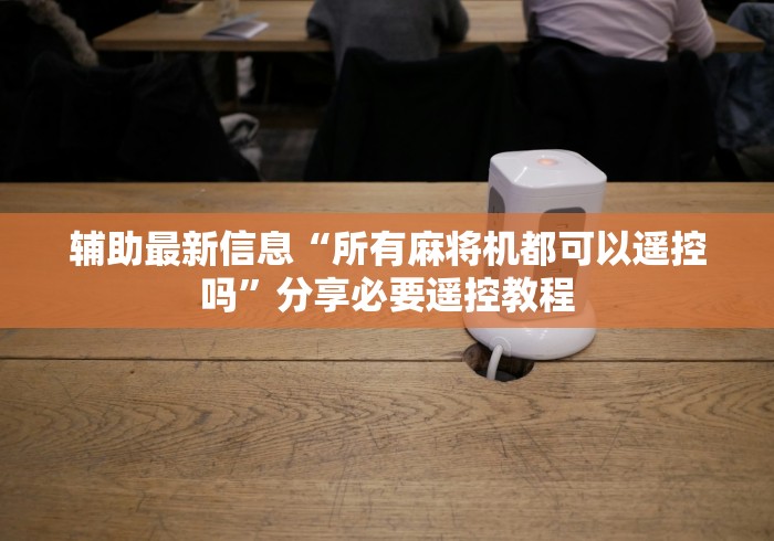 辅助最新信息“所有麻将机都可以遥控吗”分享必要遥控教程 辅助最新信息“所有麻将机都可以遥控吗”分享必要遥控教程