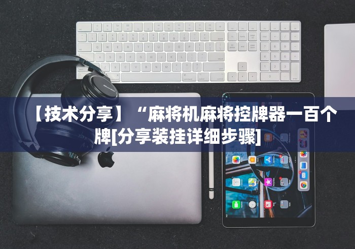 【技术分享】“麻将机麻将控牌器一百个牌[分享装挂详细步骤]