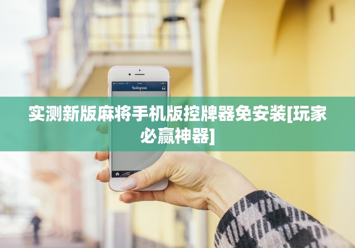 实测新版麻将手机版控牌器免安装[玩家必赢神器]