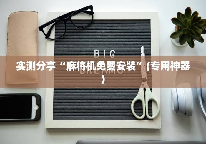 实测分享“麻将机免费安装”(专用神器) 实测分享“麻将机免费安装”(专用神器)