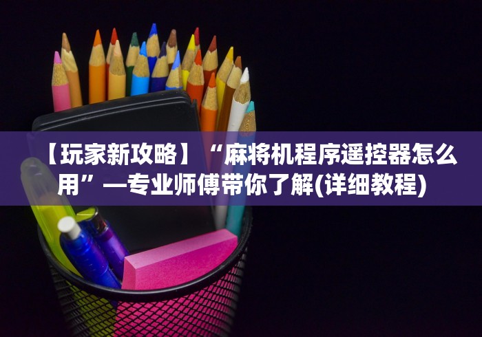 【玩家新攻略】“麻将机程序遥控器怎么用”—专业师傅带你了解(详细教程) 【玩家新攻略】“麻将机程序遥控器怎么用”—专业师傅带你了解(详细教程)