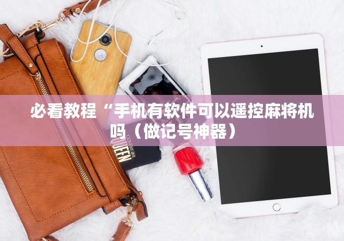 必看教程“手机有软件可以遥控麻将机吗（做记号神器）