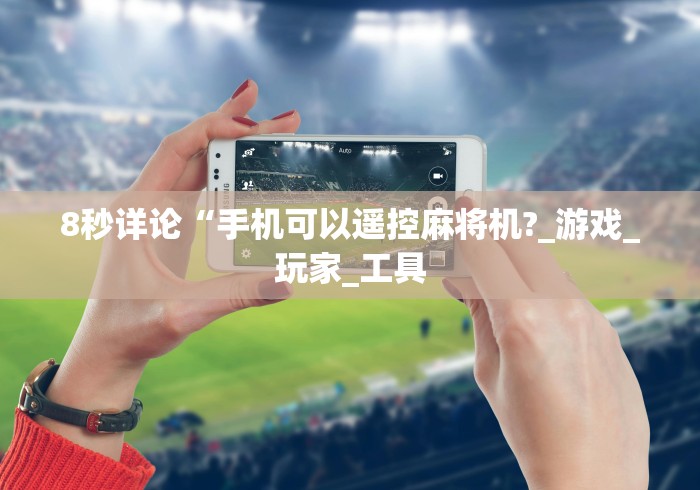 8秒详论“手机可以遥控麻将机?_游戏_玩家_工具 8秒详论“手机可以遥控麻将机?_游戏_玩家_工具