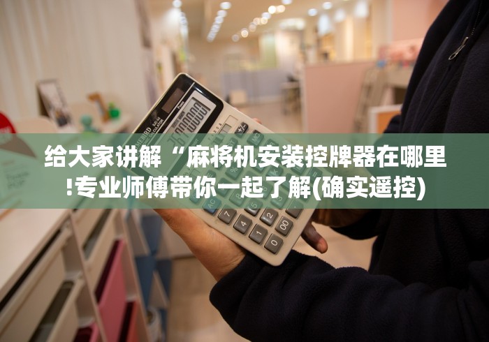 给大家讲解“麻将机安装控牌器在哪里!专业师傅带你一起了解(确实遥控)