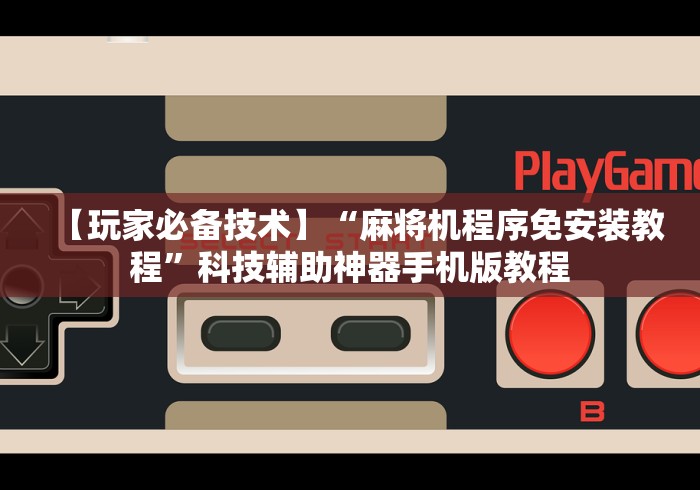 【玩家必备技术】“麻将机程序免安装教程”科技辅助神器手机版教程 【玩家必备技术】“麻将机程序免安装教程”科技辅助神器手机版教程