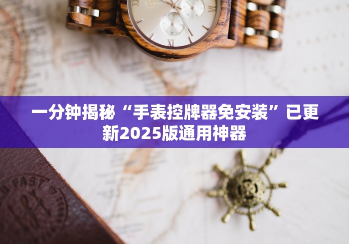 一分钟揭秘“手表控牌器免安装”已更新2025版通用神器 一分钟揭秘“手表控牌器免安装”已更新2025版通用神器