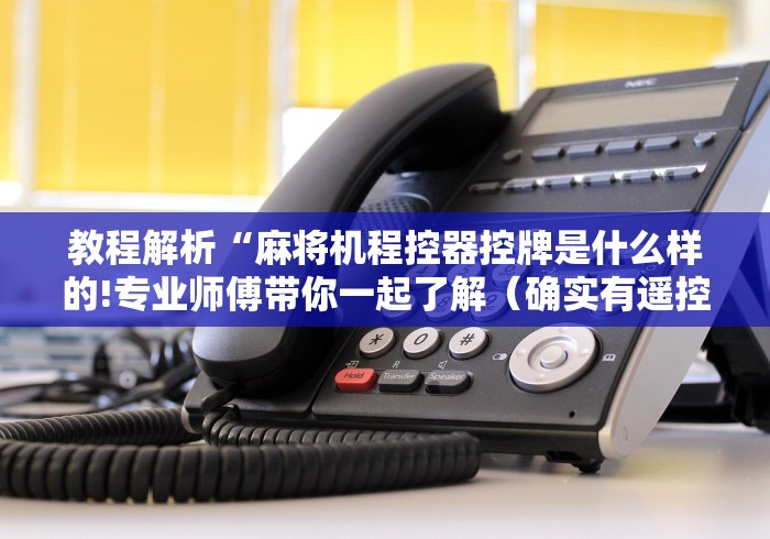 教程解析“麻将机程控器控牌是什么样的!专业师傅带你一起了解(确实有遥控)-知乎 教程解析“麻将机程控器控牌是什么样的!专业师傅带你一起了解(确实有遥控)-知乎