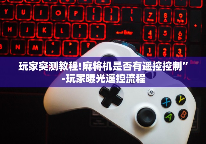 玩家突测教程!麻将机是否有遥控控制”-玩家曝光遥控流程 玩家突测教程!麻将机是否有遥控控制”-玩家曝光遥控流程