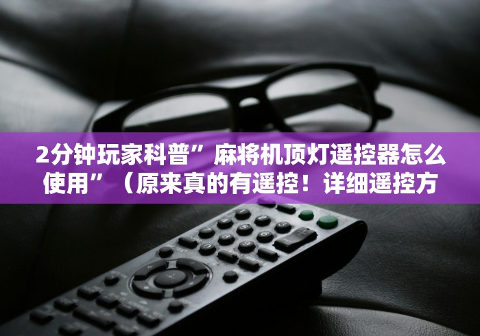 2分钟玩家科普”麻将机顶灯遥控器怎么使用”(原来真的有遥控!详细遥控方法)知乎 2分钟玩家科普”麻将机顶灯遥控器怎么使用”(原来真的有遥控!详细遥控方法)知乎