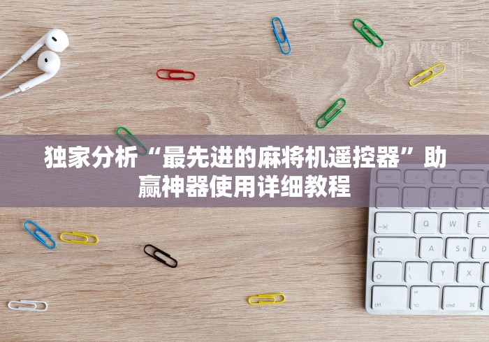 独家分析“最先进的麻将机遥控器”助赢神器使用详细教程 独家分析“最先进的麻将机遥控器”助赢神器使用详细教程