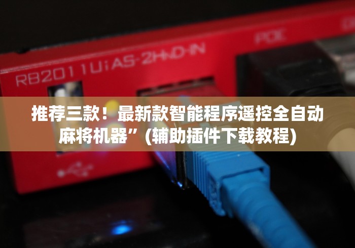 推荐三款！最新款智能程序遥控全自动麻将机器”(辅助插件下载教程)