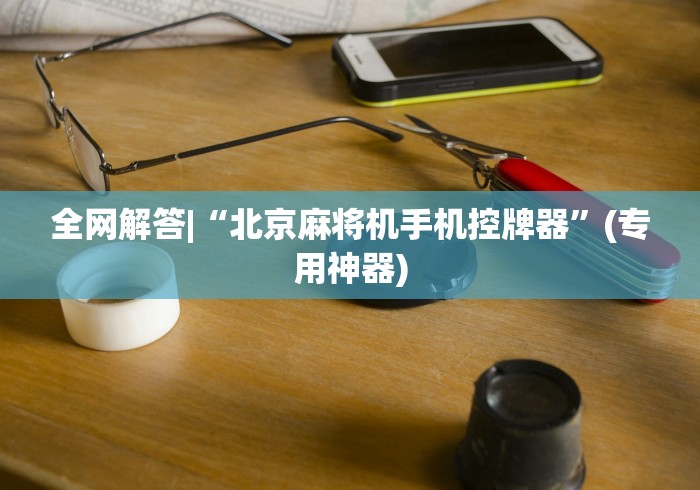 全网解答|“北京麻将机手机控牌器”(专用神器)