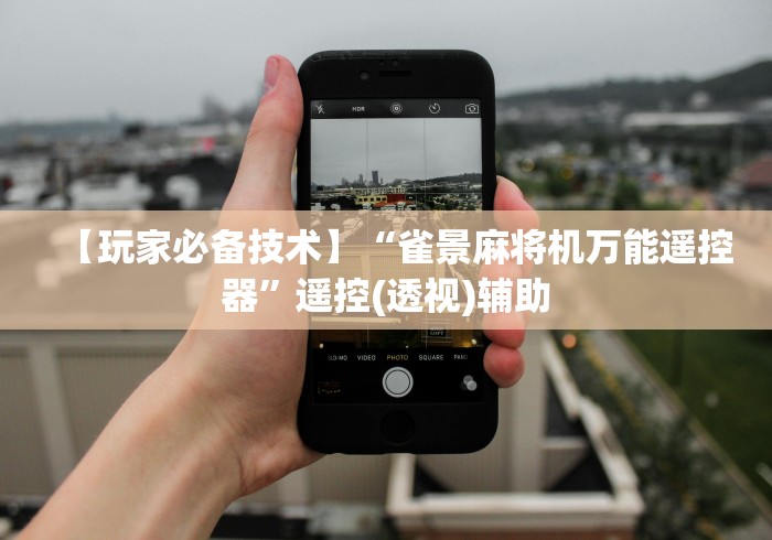 【玩家必备技术】“雀景麻将机万能遥控器”遥控(透视)辅助