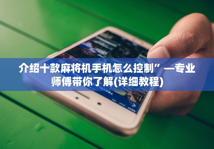 介绍十款麻将机手机怎么控制”—专业师傅带你了解(详细教程) 介绍十款麻将机手机怎么控制”—专业师傅带你了解(详细教程)