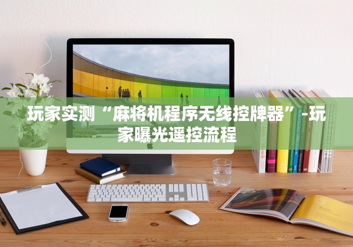 玩家实测“麻将机程序无线控牌器”-玩家曝光遥控流程 玩家实测“麻将机程序无线控牌器”-玩家曝光遥控流程