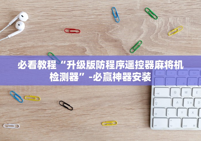 必看教程“升级版防程序遥控器麻将机检测器”-必赢神器安装 必看教程“升级版防程序遥控器麻将机检测器”-必赢神器安装