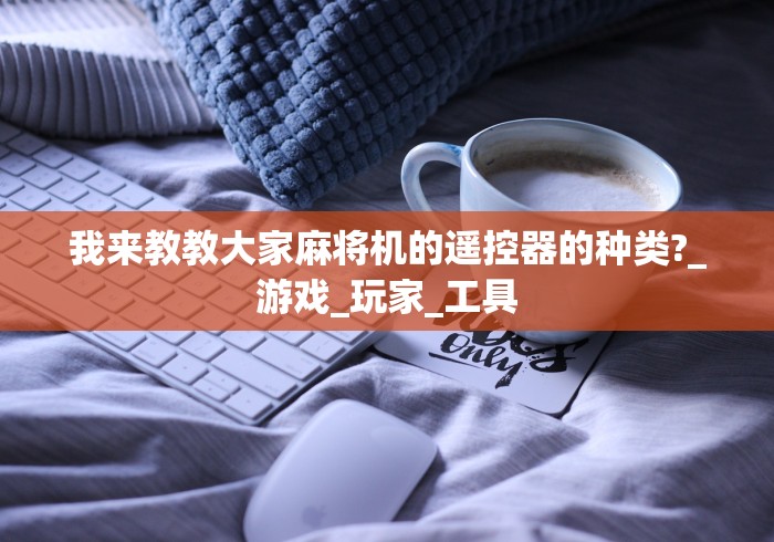 我来教教大家麻将机的遥控器的种类?_游戏_玩家_工具