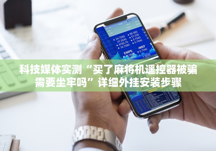 科技媒体实测“买了麻将机遥控器被骗需要坐牢吗”详细外挂安装步骤 科技媒体实测“买了麻将机遥控器被骗需要坐牢吗”详细外挂安装步骤