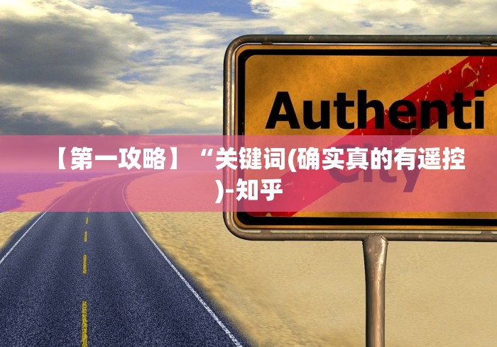 【第一攻略】“关键词(确实真的有遥控)-知乎 【第一攻略】“关键词(确实真的有遥控)-知乎