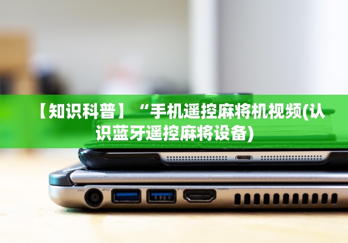 【知识科普】“手机遥控麻将机视频(认识蓝牙遥控麻将设备) 【知识科普】“手机遥控麻将机视频(认识蓝牙遥控麻将设备)